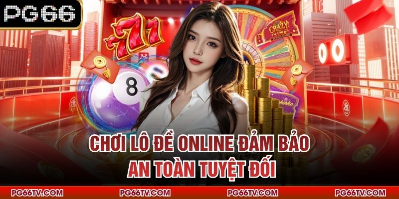 Chơi lô đề online đảm bảo an toàn tuyệt đối