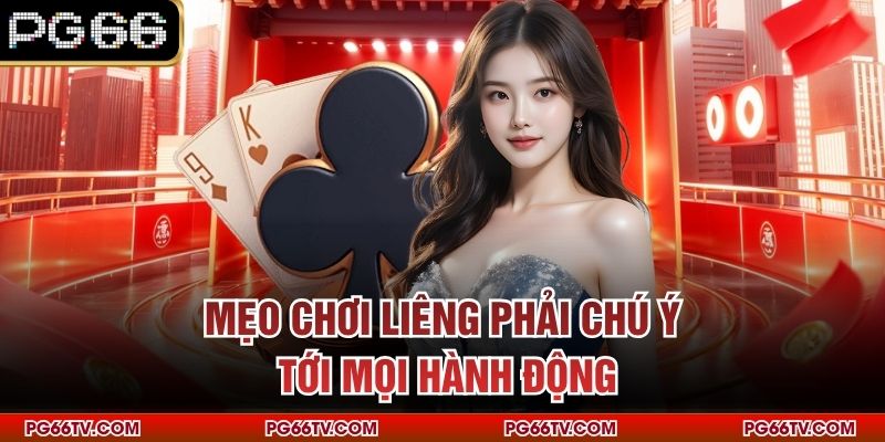 Mẹo chơi Liêng phải chú ý tới mọi hành động